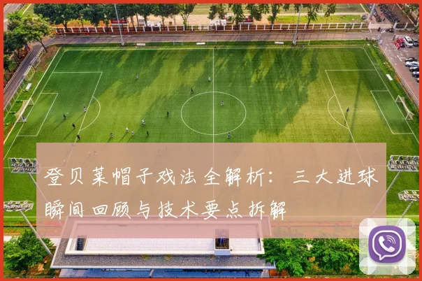 登贝莱帽子戏法全解析：三大进球瞬间回顾与技术要点拆解