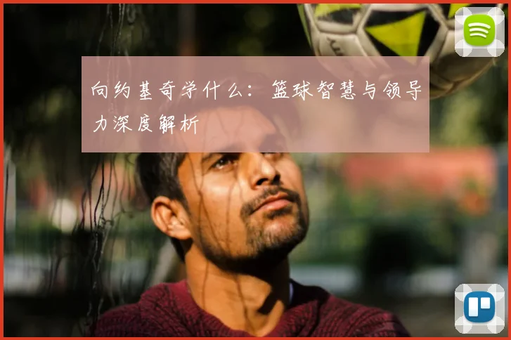 向约基奇学什么:篮球智慧与领导力深度解析